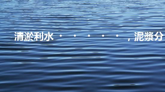 清淤利水，泥漿分離器解難題！